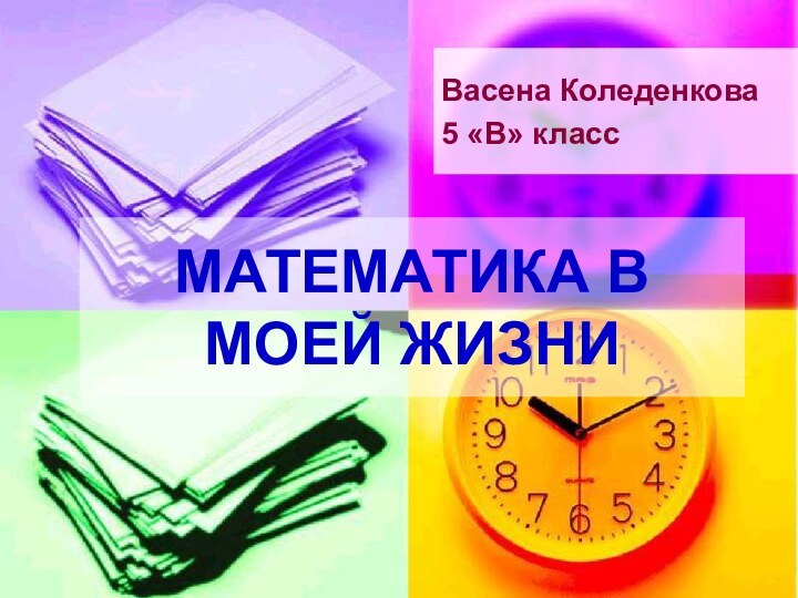 МАТЕМАТИКА В МОЕЙ ЖИЗНИ Васена Коледенкова5 «В» класс