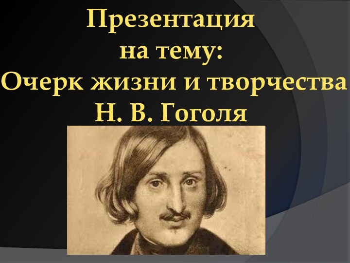 Презентация на тему:  Очерк жизни и творчества Н. В. Гоголя