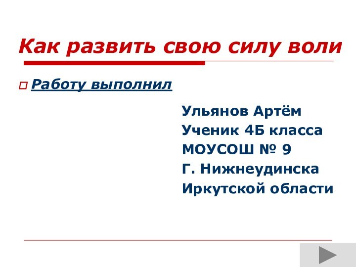 Как развить свою силу волиУльянов Артём Ученик 4Б класса МОУСОШ № 9Г. НижнеудинскаИркутской области Работу выполнил