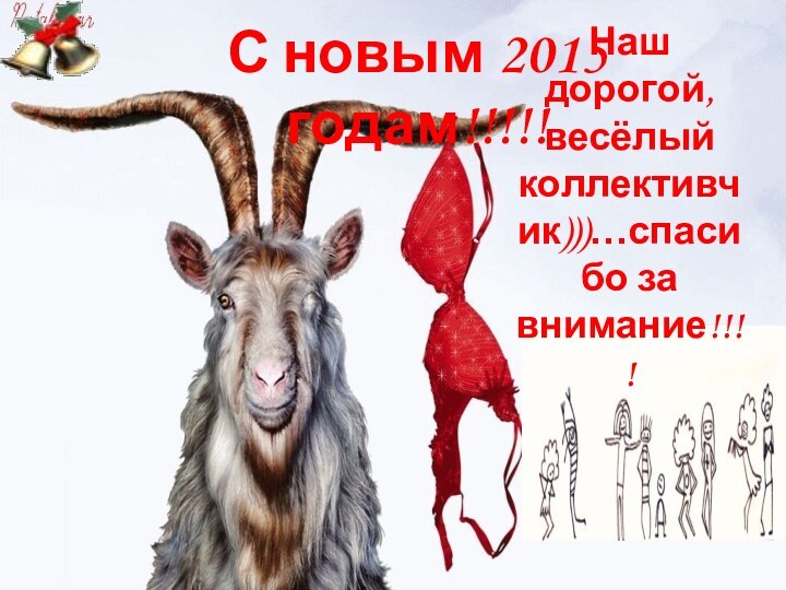 С новым 2015 годам!!!!!Наш дорогой, весёлый коллективчик)))…спасибо за внимание!!!!