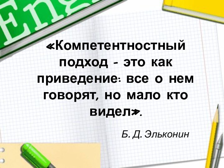 «Компетентностный подход – это как приведение: все о нем говорят, но мало кто видел».Б. Д. Эльконин