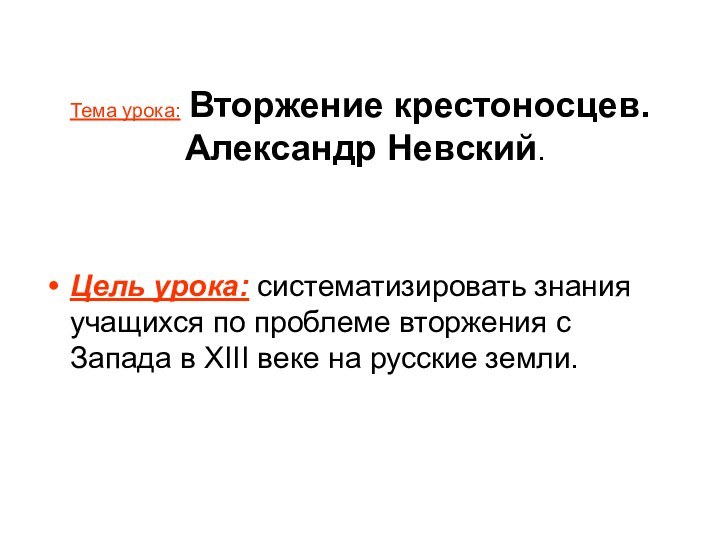 Тема урока: Вторжение крестоносцев.   Александр Невский.Цель урока: систематизировать знания учащихся