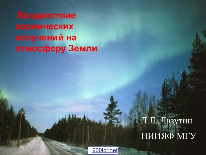 Воздействие космических излучений на атмосферу Земли Л.Л. ЛазутинНИИЯФ МГУ