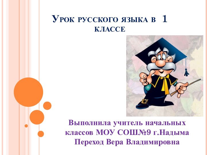 Урок русского языка в 1 классе Выполнила учитель начальных классов МОУ СОШ№9 г.Надыма Переход Вера Владимировна