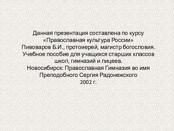 Данная презентация составлена по курсу «Православная культура России»Пивоваров Б.И., протоиерей, магистр богословия.Учебное