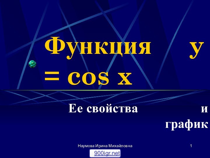 Наумова Ирина МихайловнаФункция   y = cos x Ее свойства