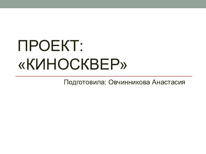 Проект: «Киносквер»Подготовила: Овчинникова Анастасия