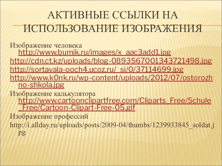 АКТИВНЫЕ ССЫЛКИ НА ИСПОЛЬЗОВАНИЕ ИЗОБРАЖЕНИЯИзображение человека http://www.bumik.ru/images/x_aac3add1.jpghttp://cdn.ct.kz/uploads/blog-0893567001343721498.jpghttp://sortavala-ooch4.ucoz.ru/_si/0/37114699.jpghttp://www.k0nk.ru/wp-content/uploads/2012/07/ostorozhno-shkola.jpgИзображение калькулятора http://www.cartoonclipartfree.com/Cliparts_Free/Schule_Free/Cartoon-Clipart-Free-05.gifИзображение профессийhttp://i.allday.ru/uploads/posts/2009-04/thumbs/1239933845_soldat.jpg