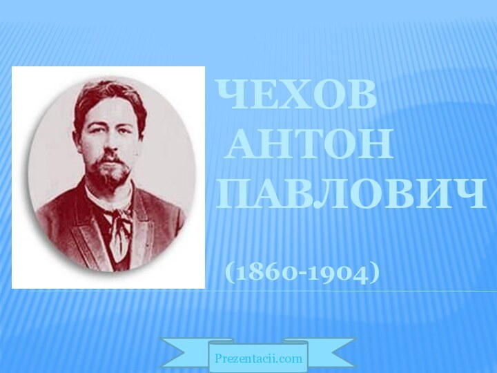 ЧЕХОВ   Антон  Павлович  (1860-1904)Prezentacii.com