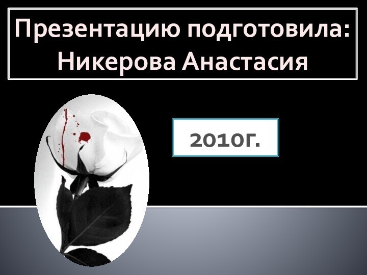 Презентацию подготовила:Никерова Анастасия2010г.