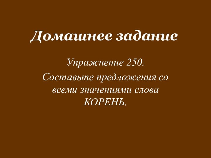 Домашнее заданиеУпражнение 250.Составьте предложения со всеми значениями слова КОРЕНЬ.