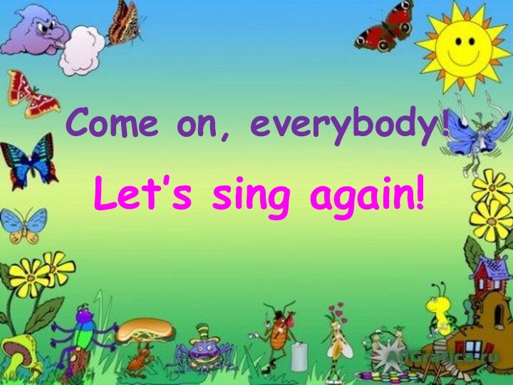 Come on, everybody!Let’s sing again!