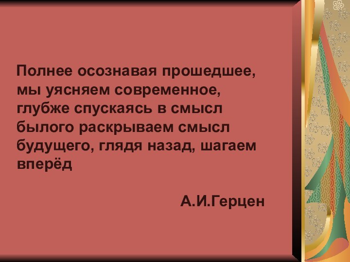 Полнее осознавая прошедшее, мы уясняем современное, глубже спускаясь в смысл