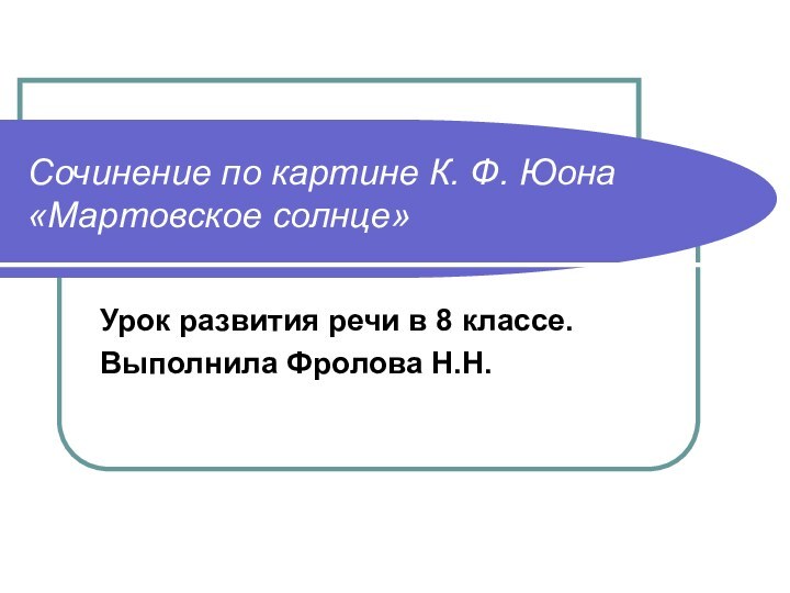 Урок развития речи в 8 классе.Выполнила Фролова Н.Н.Сочинение по картине К. Ф. Юона «Мартовское солнце»