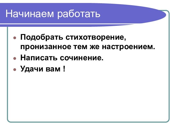 Начинаем работатьПодобрать стихотворение, пронизанное тем же настроением.Написать сочинение.Удачи вам !