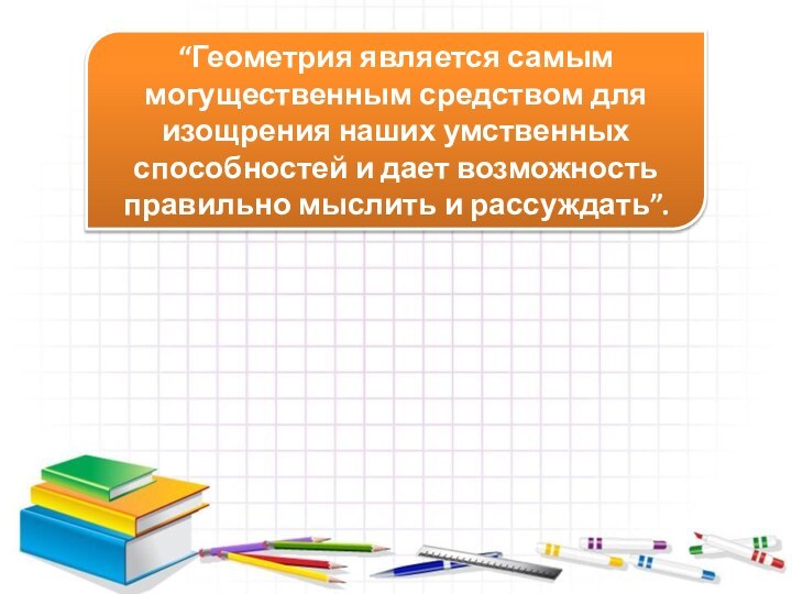 Спасибо за урок!“Геометрия является самым могущественным средством для изощрения наших умственных способностей