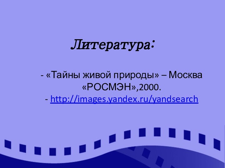 Литература:  - «Тайны живой природы» – Москва «РОСМЭН»,2000. - http://images.yandex.ru/yandsearch