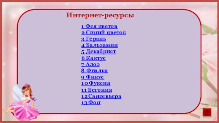 Интернет-ресурсы1 Фея цветов2 Синий цветок3 Герань4 Бальзамин5 Декабрист6 Кактус7 Алоэ8 Фиалка9 Фикус10 Фуксия11 Бегония12 Сансевьера13 Фон