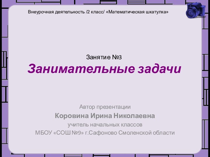 Занятие №3 Занимательные задачиАвтор презентации Коровина Ирина Николаевнаучитель начальных классов МБОУ «СОШ