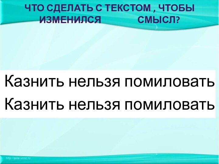 Что сделать с текстом , чтобы изменился 				смысл?Казнить нельзя помиловатьКазнить нельзя помиловать