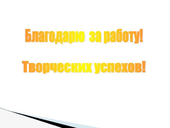 Благодарю за работу! Творческих успехов!