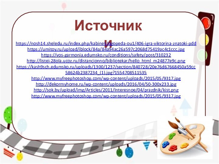 Источникиhttps://nosh14.sheledu.ru/index.php/kabinet-logopeda-ou1/406-igra-viktorina-znatoki-pddhttps://umitoy.ru/upload/iblock/84a/84a94ac26a597c2068d75419ac4c1ccc.jpghttps://vos-garmonia.edumsko.ru/conditions/safety/post/310232http://listei-28ola.ucoz.ru/distancionno/bibliotekar/hello_html_m24877e9c.pnghttps://kash9sch.edumsko.ru/uploads/1300/1237/section/840728/20e76d67668450a59cc58624b2387234_(1).jpg?1554708511535http://www.myfreephotoshop.com/wp-content/uploads/2015/05/9317.jpghttp://dekormyhome.ru/wp-content/uploads/2016/04/50-300x233.jpghttp://sok.by/upload/img/Articles/2011/Interesnoe/04/prazdnik/kist.pnghttp://www.myfreephotoshop.com/wp-content/uploads/2015/05/9317.jpg