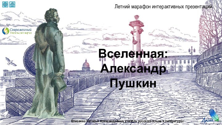 Вселенная: Александр   ПушкинЕлисеева Наталья Александровна, учитель русского языка и литературы.Летний марафон интерактивных презентаций