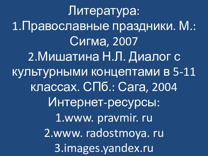 Литература: 1.Православные праздники. М.: Сигма, 2007 2.Мишатина Н.Л. Диалог с культурными концептами