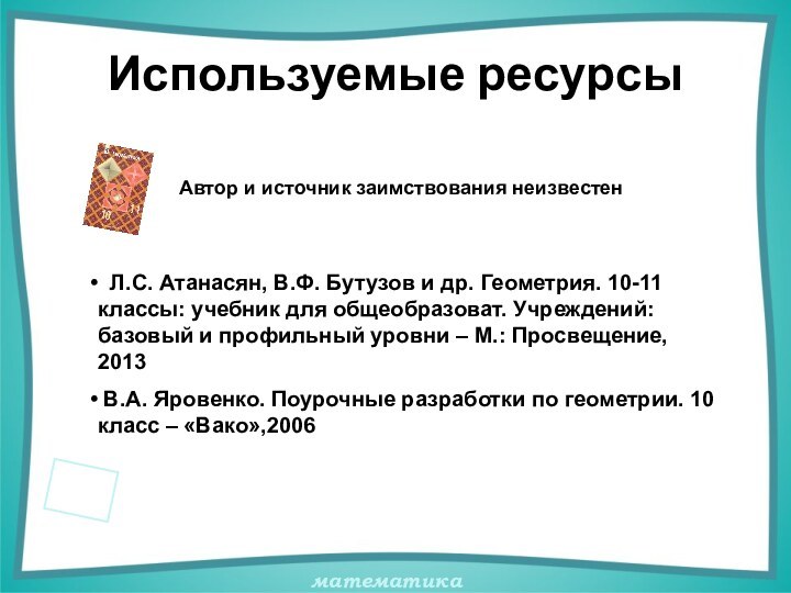 Используемые ресурсыАвтор и источник заимствования неизвестен Л.С. Атанасян, В.Ф. Бутузов и др.