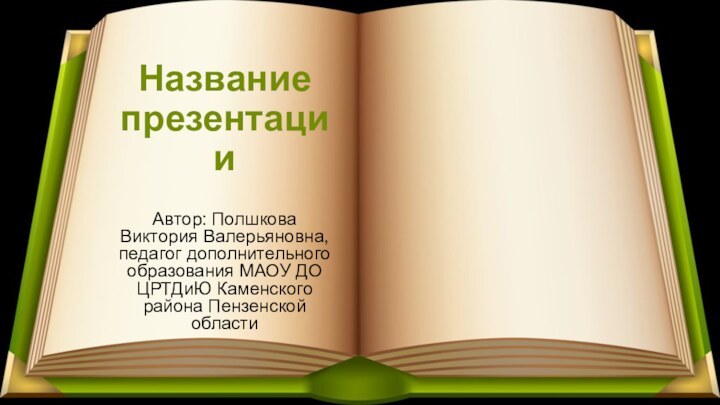 Название презентацииАвтор: Полшкова Виктория Валерьяновна, педагог дополнительного образования МАОУ ДО ЦРТДиЮ Каменского района Пензенской области