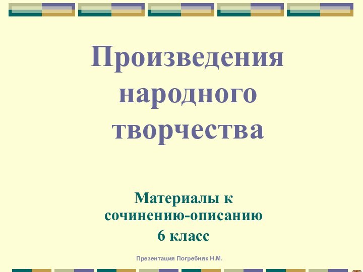 Произведения народного творчестваМатериалы к сочинению-описанию6 классПрезентация Погребняк Н.М.