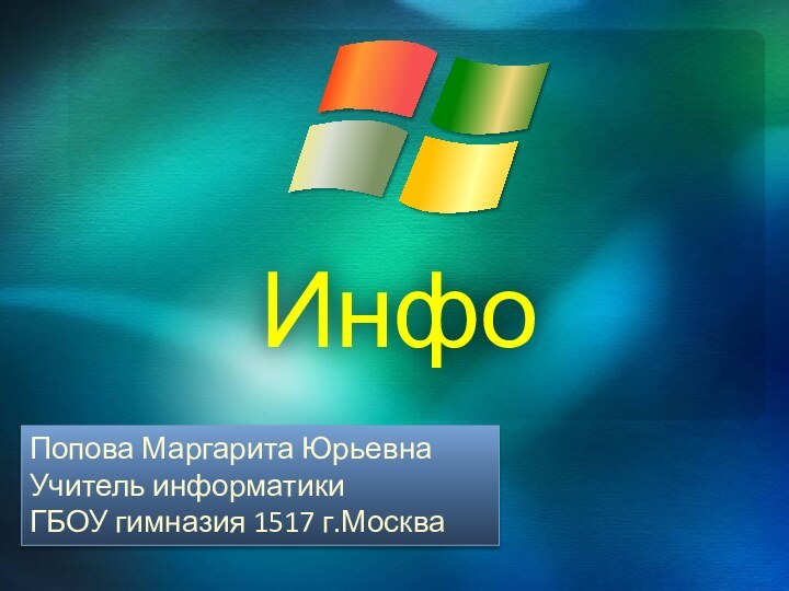 ИнфоПопова Маргарита ЮрьевнаУчитель информатикиГБОУ гимназия 1517 г.Москва