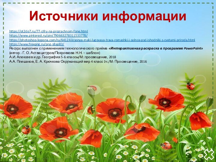 Источники информацииhttps://ot2do7.ru/77-cifry-na-prozrachnom-fone.htmlhttps://www.pinterest.ru/pin/790663278311533778/https://photoshop-kopona.com/ru/64124-krasnye-maki-lugovaya-trava-romashki-i-solnce-psd-ishodniki-s-cvetami-priroda.html https://www.freepng.ru/png-s8ap83/Ресурс выполнен с применением технологического приёма «Интерактивная раскраска в программе