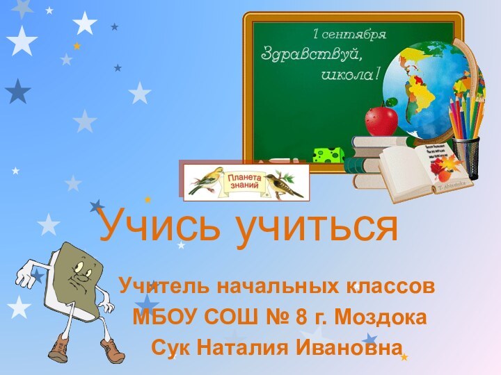 Учись учитьсяУчитель начальных классов МБОУ СОШ № 8 г. МоздокаСук Наталия Ивановна