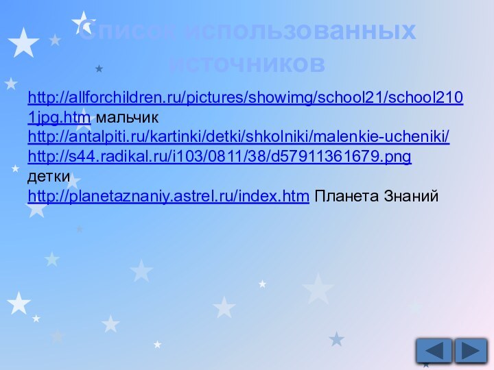 http://allforchildren.ru/pictures/showimg/school21/school2101jpg.htm мальчикhttp://antalpiti.ru/kartinki/detki/shkolniki/malenkie-ucheniki/ http://s44.radikal.ru/i103/0811/38/d57911361679.pngдетки http://planetaznaniy.astrel.ru/index.htm Планета ЗнанийСписок использованных источников