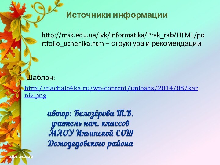http://nachalo4ka.ru/wp-content/uploads/2014/08/karniz.pngИсточники информацииhttp://msk.edu.ua/ivk/Informatika/Prak_rab/HTML/portfolio_uchenika.htm – структура и рекомендацииШаблон: