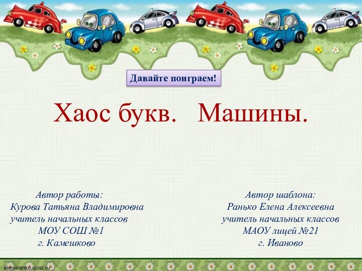 Автор шаблона:Ранько Елена Алексеевнаучитель начальных классовМАОУ лицей №21г. ИвановоХаос букв.  Машины.
