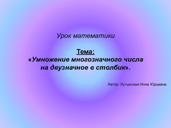 Урок математики   Тема:  «Умножение многозначного числа  на двузначное