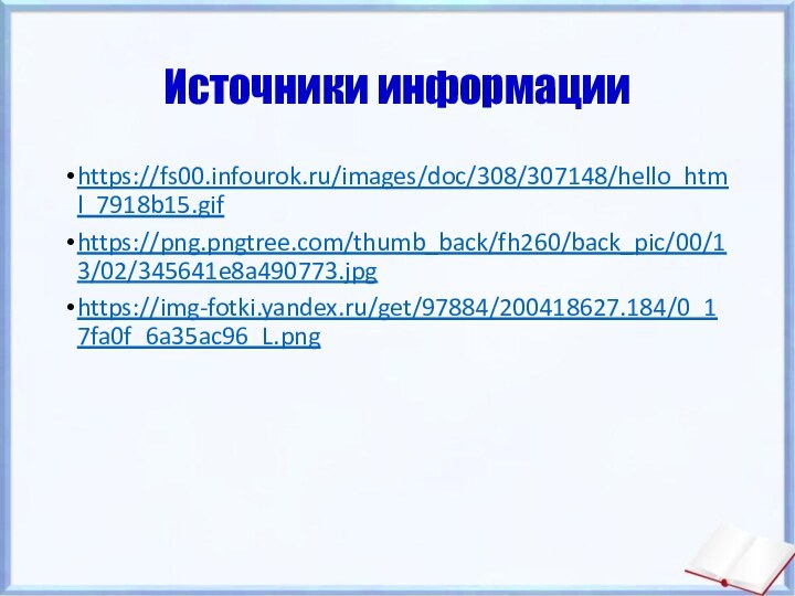 Источники информацииhttps://fs00.infourok.ru/images/doc/308/307148/hello_html_7918b15.gifhttps://png.pngtree.com/thumb_back/fh260/back_pic/00/13/02/345641e8a490773.jpghttps://img-fotki.yandex.ru/get/97884/200418627.184/0_17fa0f_6a35ac96_L.png