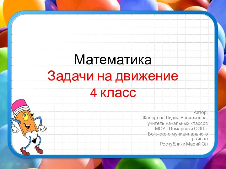 Математика Задачи на движение 4 классАвтор:Федорова Лидия Васильевна,учитель начальных классов МОУ «Помарская