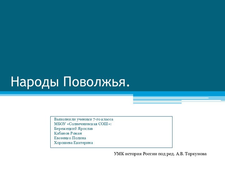 Народы Поволжья.Выполнили ученики 7-го классаМБОУ «Солнечнинская СОШ»:Бережецкий ЯрославКабанов РоманЕвсеенко ПолинаХорошева ЕкатеринаУМК история