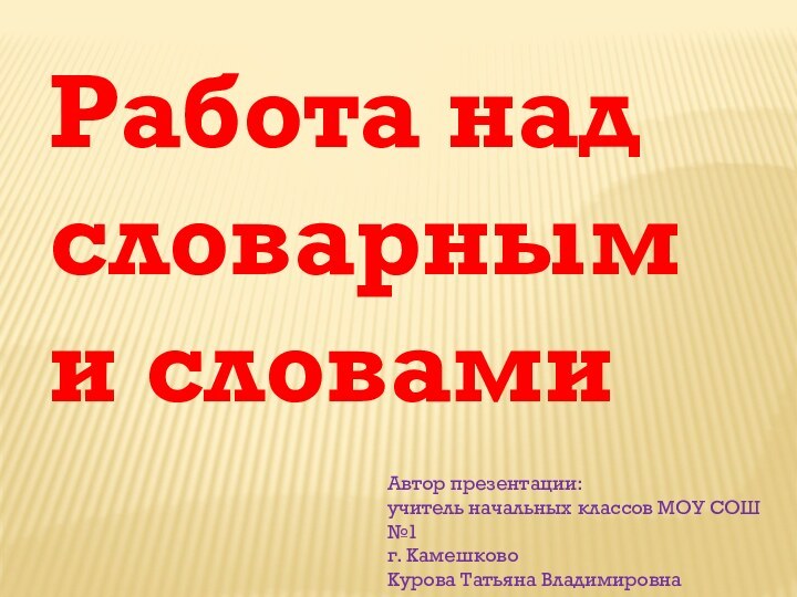 Работа над словарными словамиАвтор презентации: учитель начальных классов МОУ СОШ №1 г. Камешково Курова Татьяна Владимировна