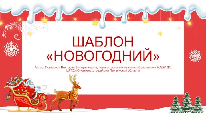 Шаблон «Новогодний»Автор: Полшкова Виктория Валерьяновна, педагог дополнительного образования МАОУ ДО ЦРТДиЮ Каменского района Пензенской области