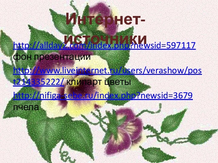 http://allday2.com/index.php?newsid=597117 фон презентацииhttp://www.liveinternet.ru/users/verashow/post214335222/ клипарт цветыhttp://nifiga-sebe.ru/index.php?newsid=3679 пчелаИнтернет-источники