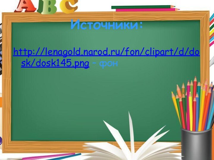 Источники:http://lenagold.narod.ru/fon/clipart/d/dosk/dosk145.png – фон