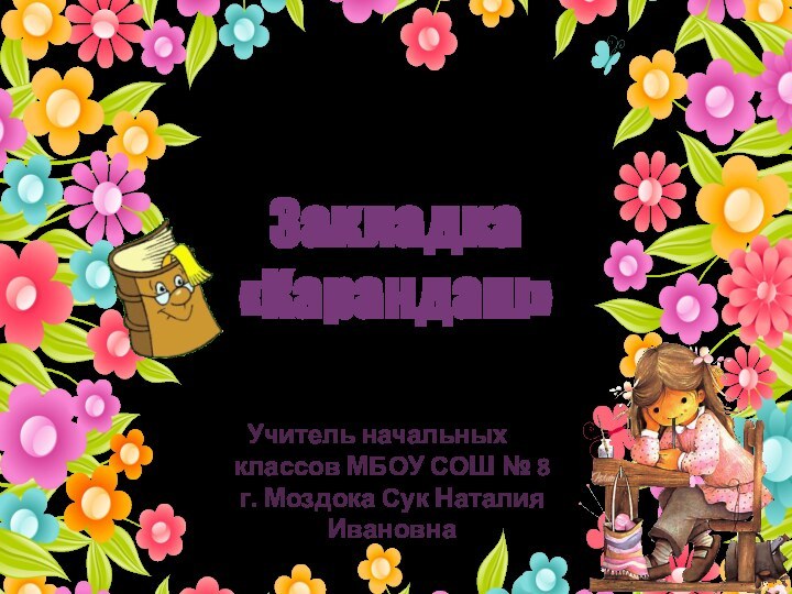 Учитель начальных классов МБОУ СОШ № 8 г. Моздока Сук Наталия ИвановнаЗакладка «Карандаш»