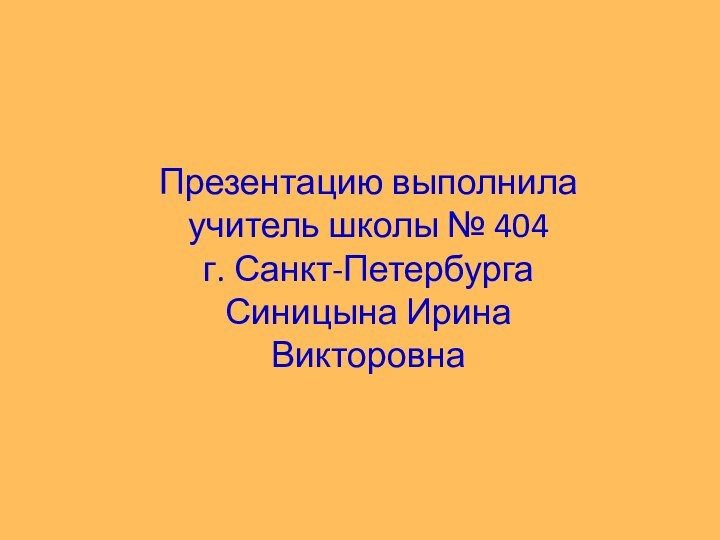 Презентацию выполнила учитель школы № 404г. Санкт-ПетербургаСиницына Ирина Викторовна