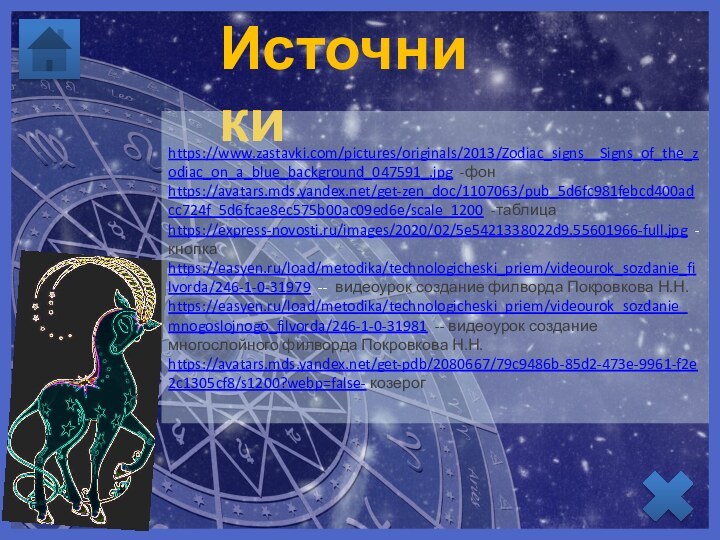 Источникиhttps://www.zastavki.com/pictures/originals/2013/Zodiac_signs__Signs_of_the_zodiac_on_a_blue_background_047591_.jpg -фонhttps://avatars.mds.yandex.net/get-zen_doc/1107063/pub_5d6fc981febcd400adcc724f_5d6fcae8ec575b00ac09ed6e/scale_1200 -таблицаhttps://express-novosti.ru/images/2020/02/5e5421338022d9.55601966-full.jpg -кнопкаhttps://easyen.ru/load/metodika/technologicheski_priem/videourok_sozdanie_filvorda/246-1-0-31979 -- видеоурок создание филворда Покровкова Н.Н.https://easyen.ru/load/metodika/technologicheski_priem/videourok_sozdanie_mnogoslojnogo_filvorda/246-1-0-31981 -- видеоурок