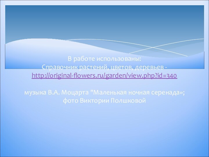 В работе использованы:  Справочник растений, цветов, деревьев - http://original-flowers.ru/garden/view.php?id=340  музыка