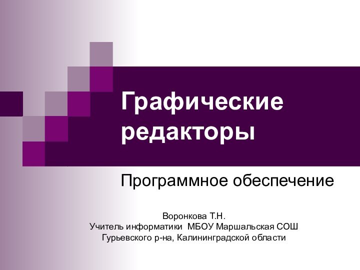 Графические редакторы Программное обеспечениеВоронкова Т.Н.Учитель информатики МБОУ Маршальская СОШ Гурьевского р-на, Калининградской области